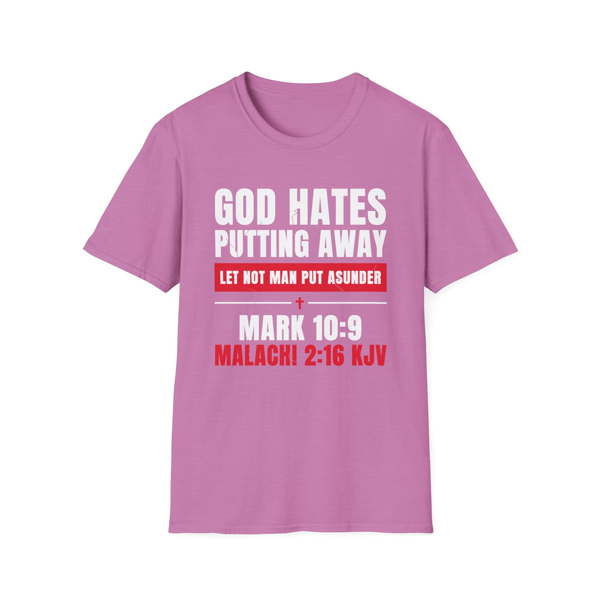 God Hates Putting Away - Let Not Man Put Asunder (Mark 10:9 & Malachi 2:16 KJV) Unisex Softstyle T-Shirt