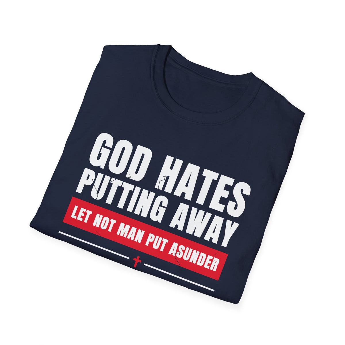 God Hates Putting Away - Let Not Man Put Asunder (Mark 10:9 & Malachi 2:16 KJV) Unisex Softstyle T-Shirt