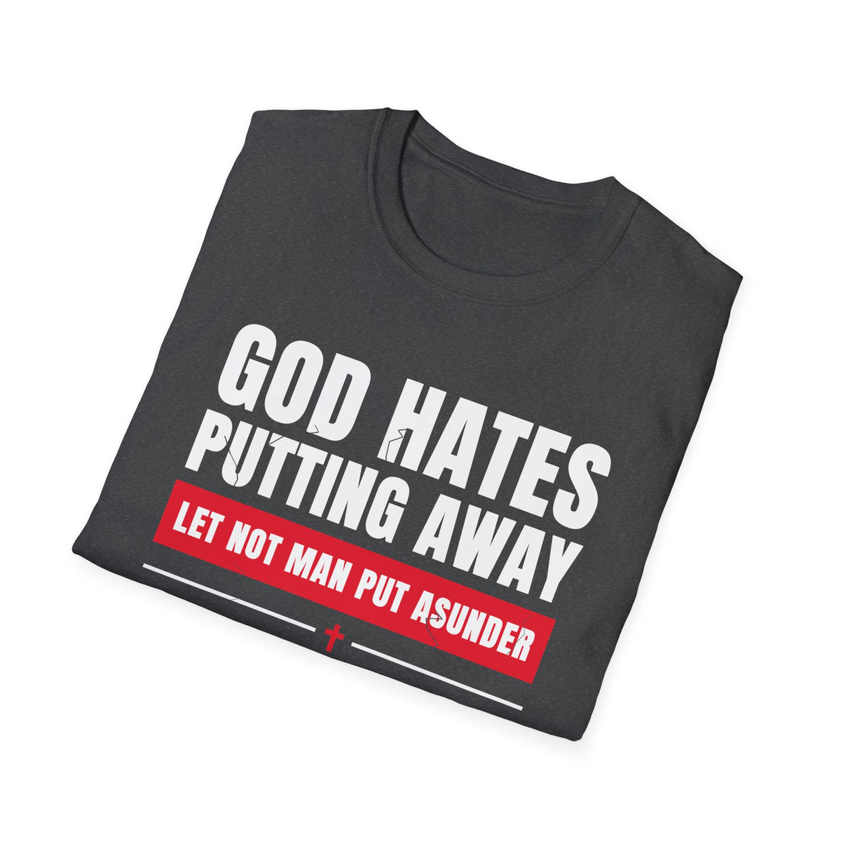 God Hates Putting Away - Let Not Man Put Asunder (Mark 10:9 & Malachi 2:16 KJV) Unisex Softstyle T-Shirt