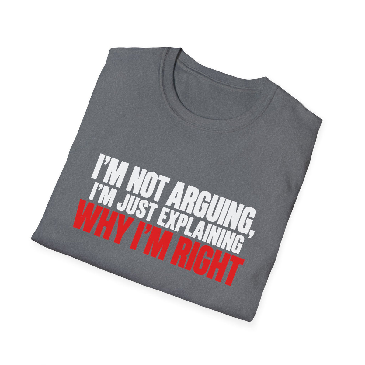 I'm Not Arguing, I'm Just Explaining Why I'm Right — Bold Statement Graphic Unisex Softstyle T-Shirt
