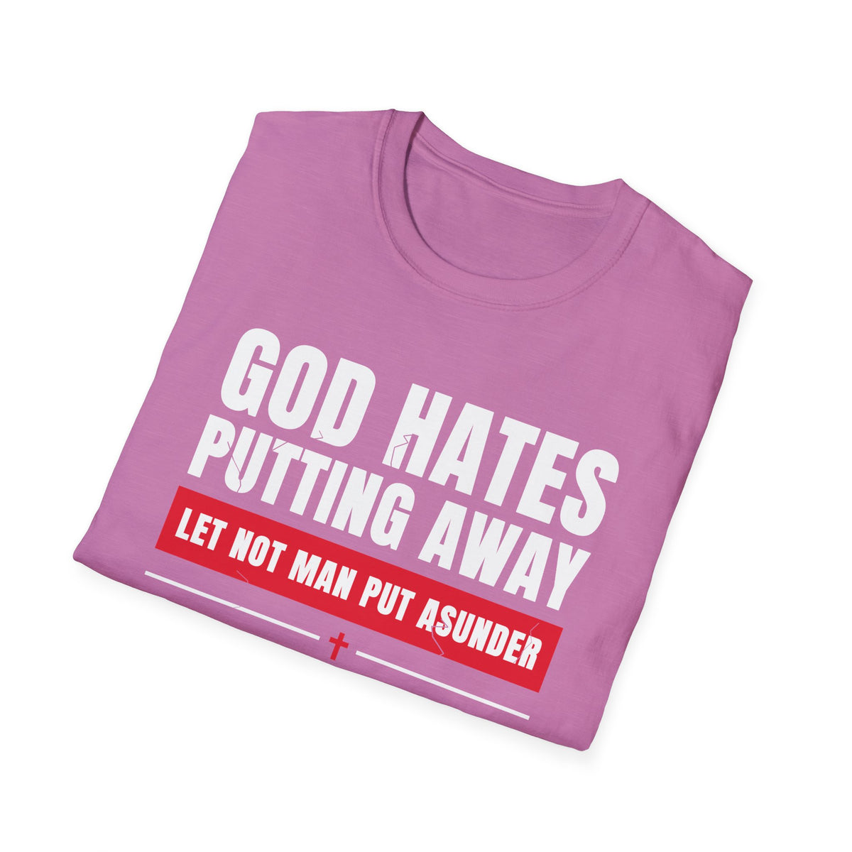 God Hates Putting Away - Let Not Man Put Asunder (Mark 10:9 & Malachi 2:16 KJV) Unisex Softstyle T-Shirt