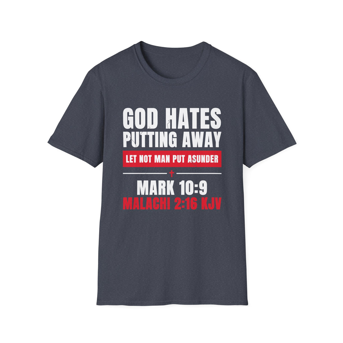 God Hates Putting Away - Let Not Man Put Asunder (Mark 10:9 & Malachi 2:16 KJV) Unisex Softstyle T-Shirt
