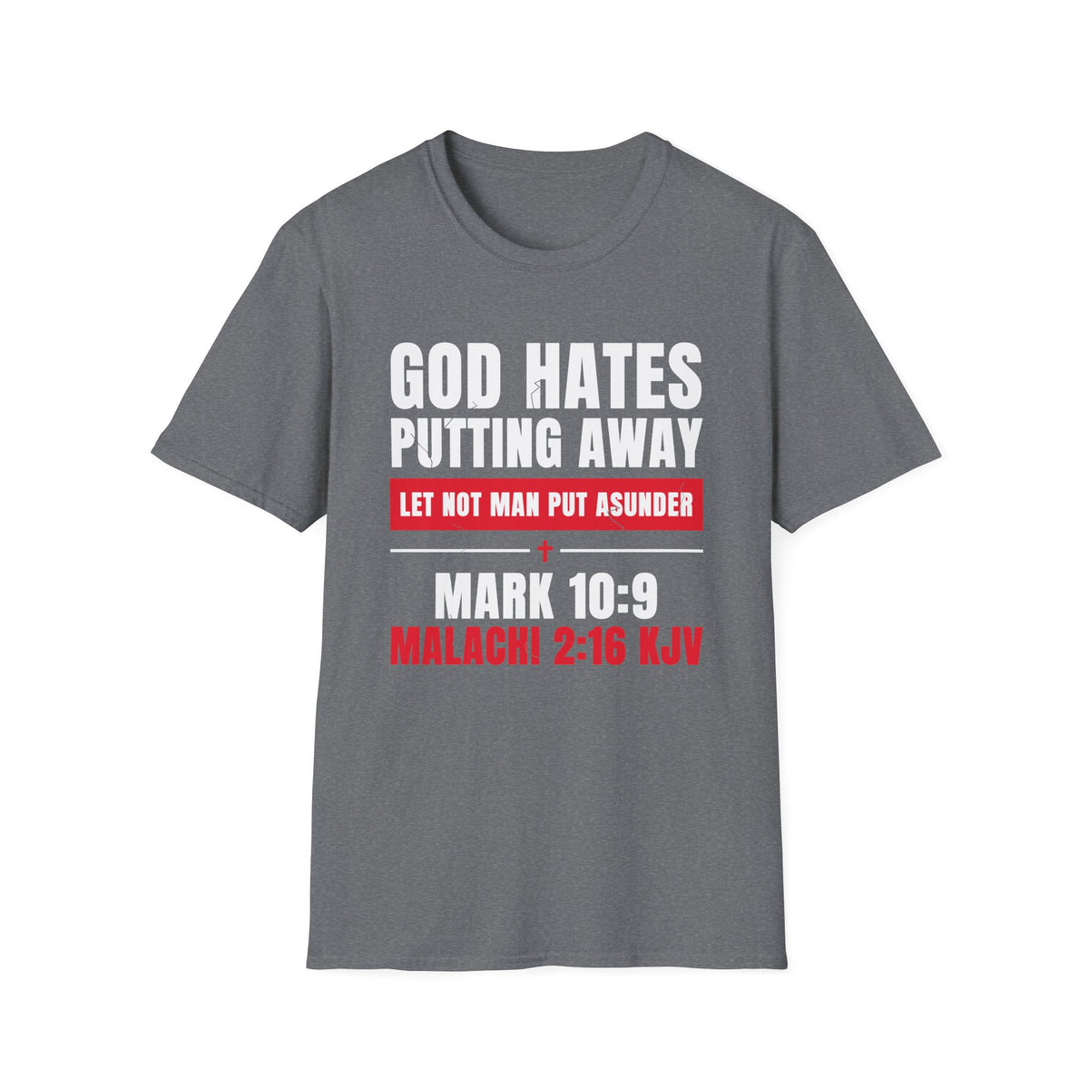 God Hates Putting Away - Let Not Man Put Asunder (Mark 10:9 & Malachi 2:16 KJV) Unisex Softstyle T-Shirt