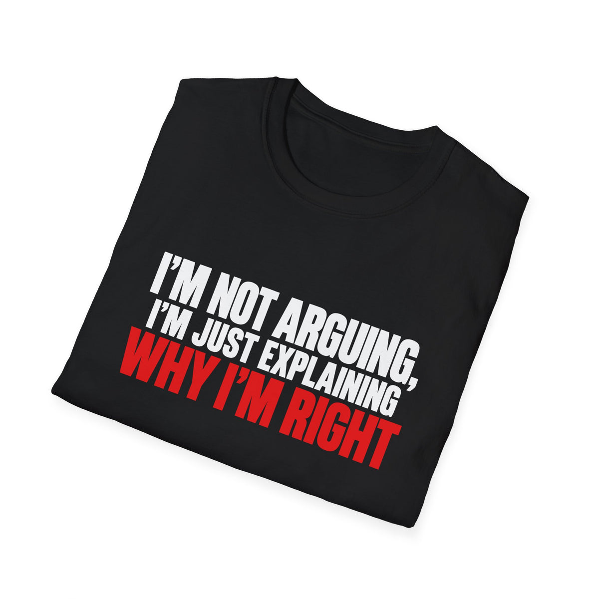 I'm Not Arguing, I'm Just Explaining Why I'm Right — Bold Statement Graphic Unisex Softstyle T-Shirt