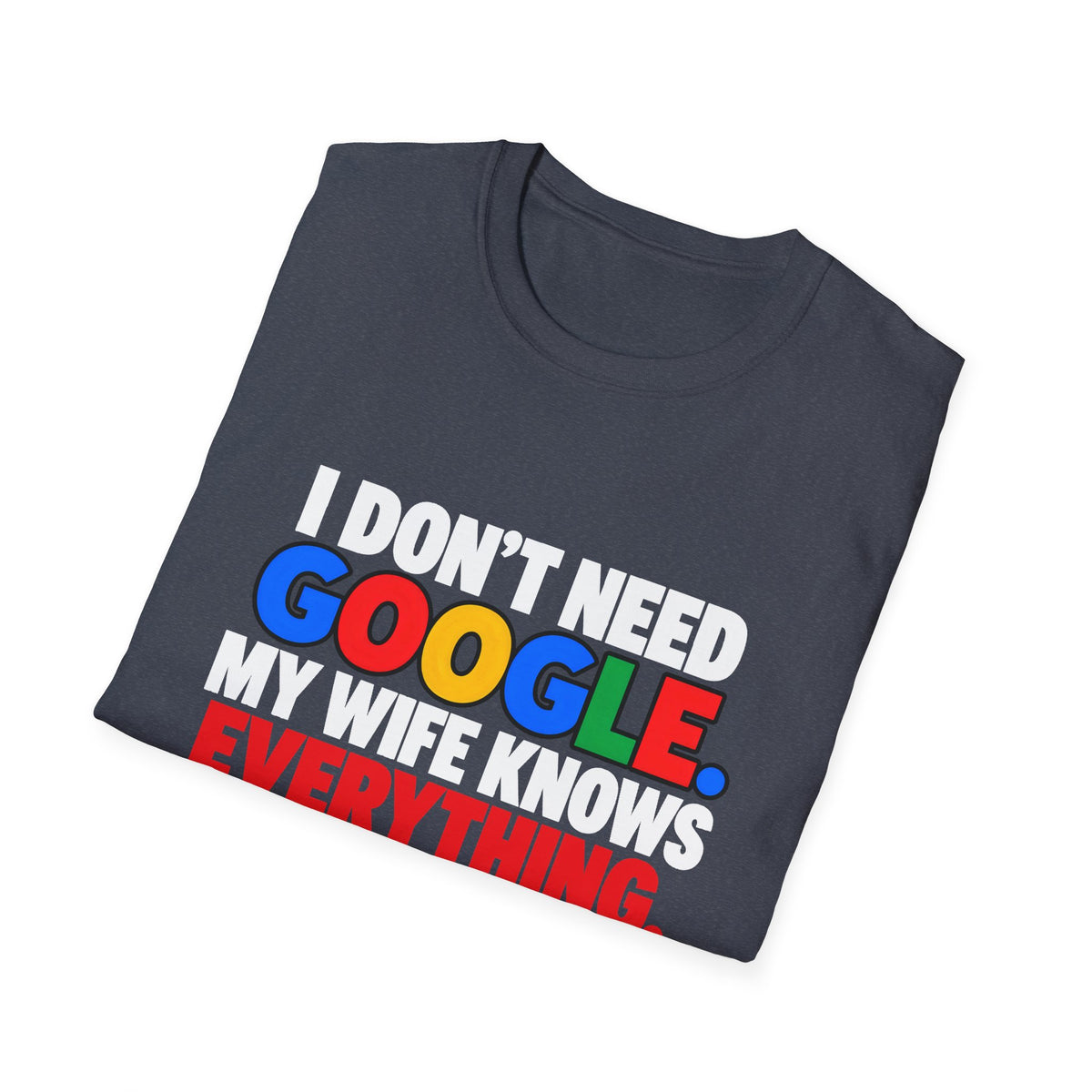 I Don't Need Google My Wife Knows Everything — Funny Marriage Humor Graphic Unisex Softstyle T-Shirt