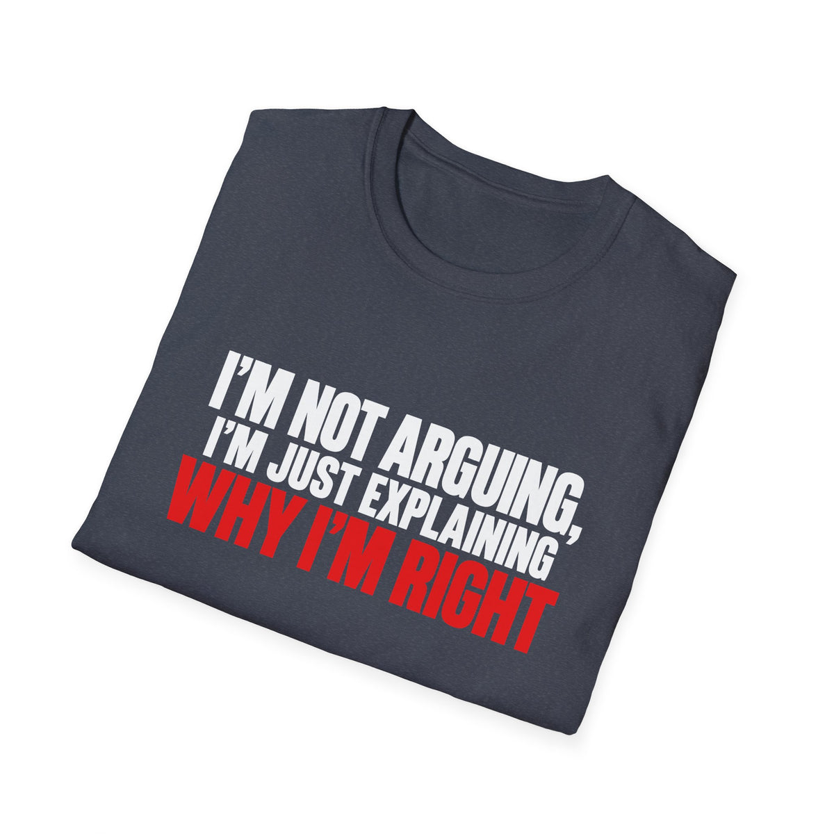 I'm Not Arguing, I'm Just Explaining Why I'm Right — Bold Statement Graphic Unisex Softstyle T-Shirt
