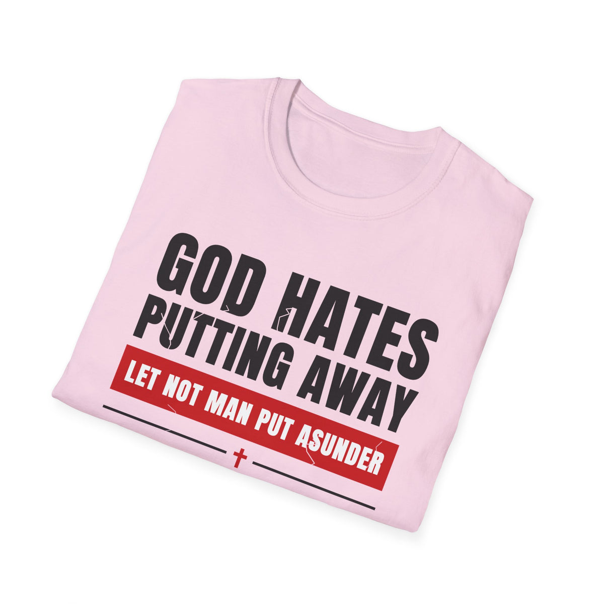 God Hates Putting Away - Let Not Man Put Asunder (Mark 10:9 & Malachi 2:16 KJV) Unisex Softstyle T-Shirt