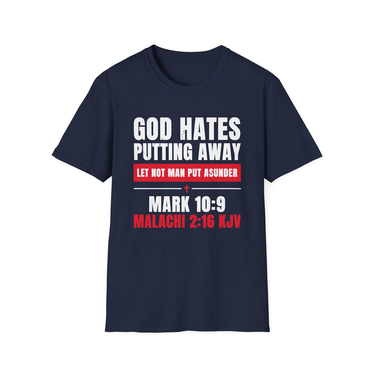 God Hates Putting Away - Let Not Man Put Asunder (Mark 10:9 & Malachi 2:16 KJV) Unisex Softstyle T-Shirt
