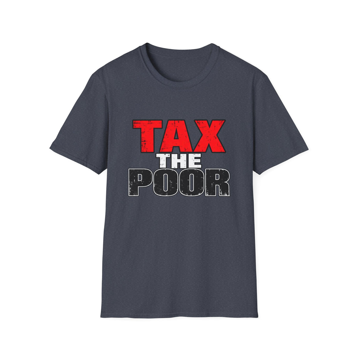 Tax The Poor — Bold Distressed Political Satire Graphic Unisex Softstyle T-Shirt