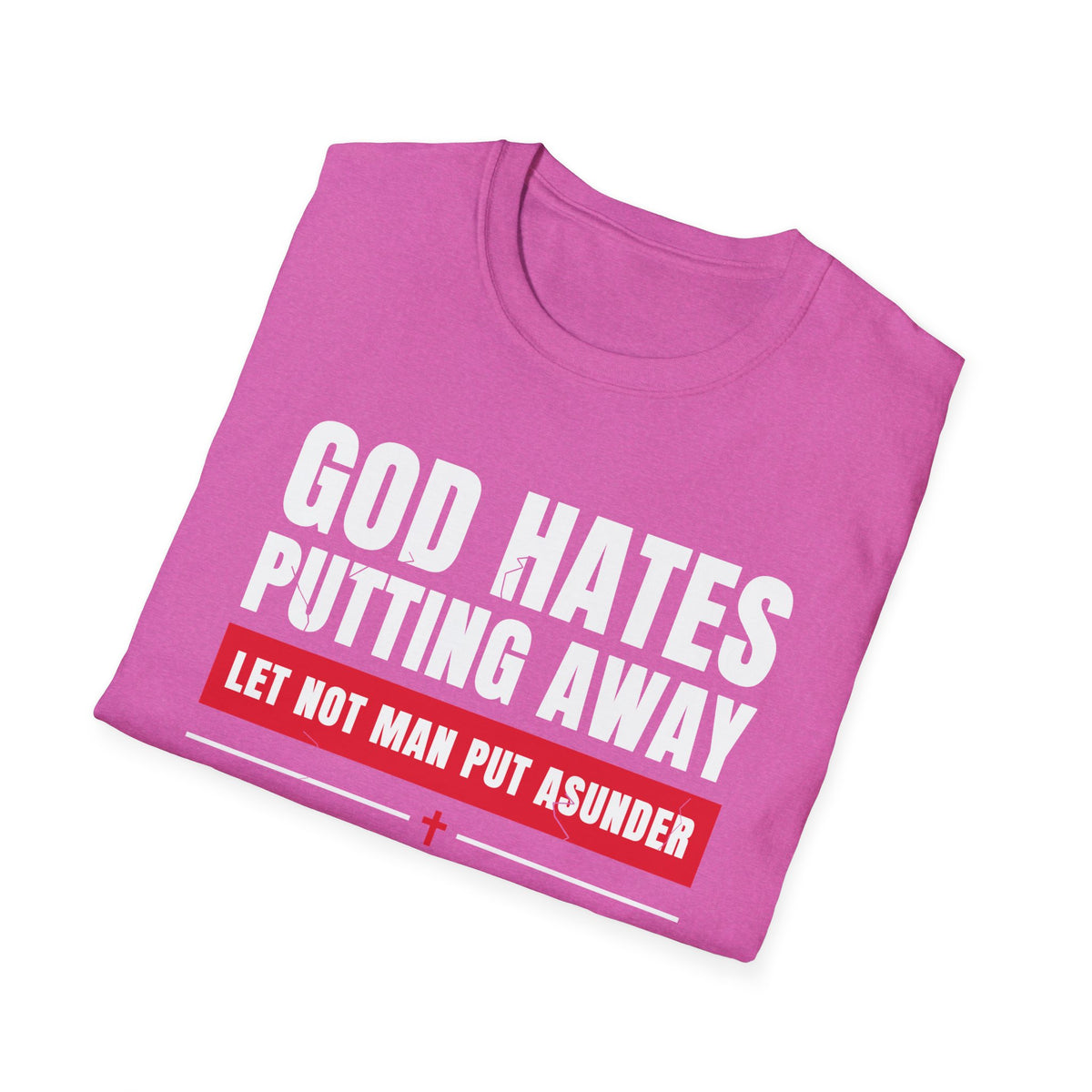 God Hates Putting Away - Let Not Man Put Asunder (Mark 10:9 & Malachi 2:16 KJV) Unisex Softstyle T-Shirt