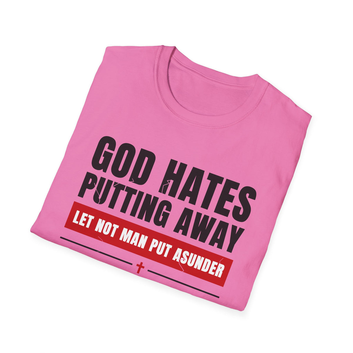 God Hates Putting Away - Let Not Man Put Asunder (Mark 10:9 & Malachi 2:16 KJV) Unisex Softstyle T-Shirt
