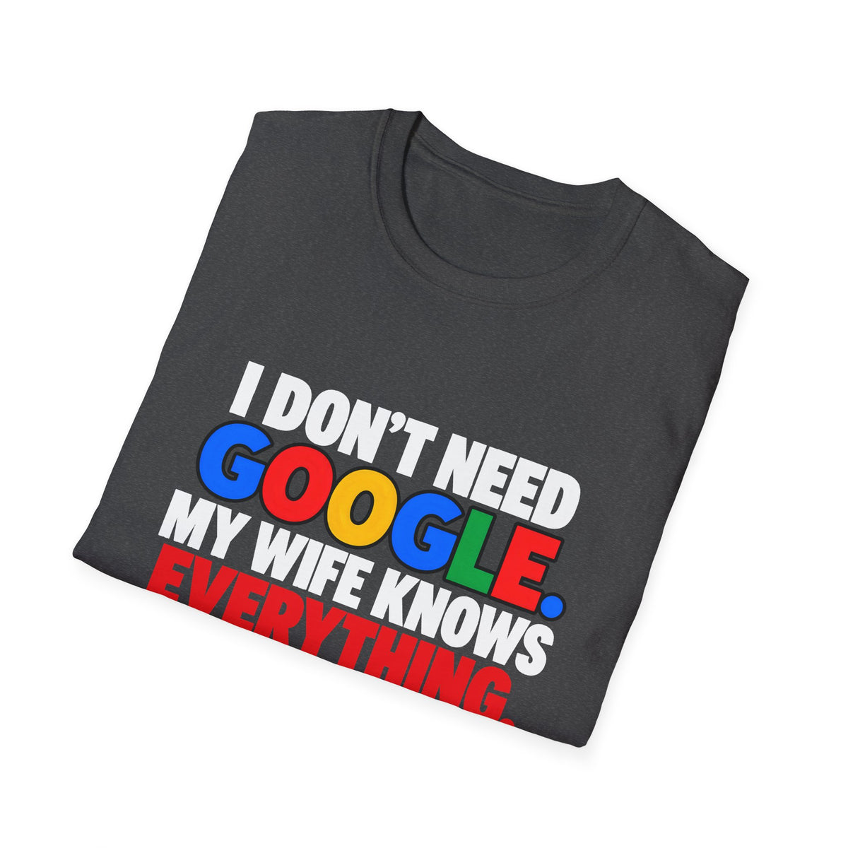 I Don't Need Google My Wife Knows Everything — Funny Marriage Humor Graphic Unisex Softstyle T-Shirt