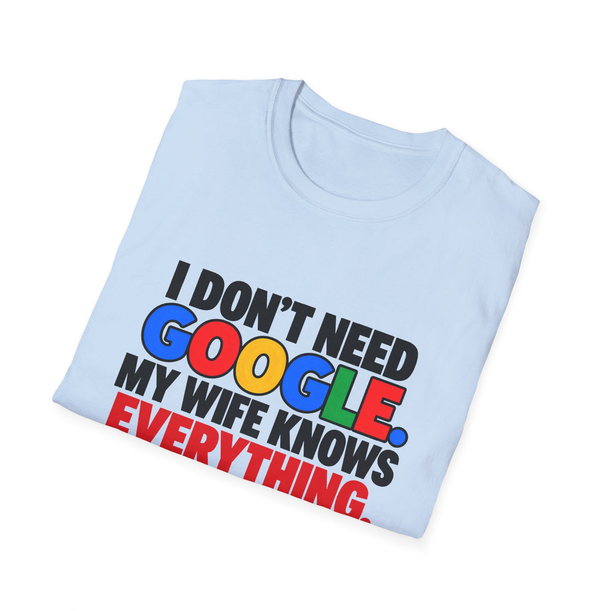 I Don't Need Google My Wife Knows Everything — Funny Marriage Humor Graphic Unisex Softstyle T-Shirt