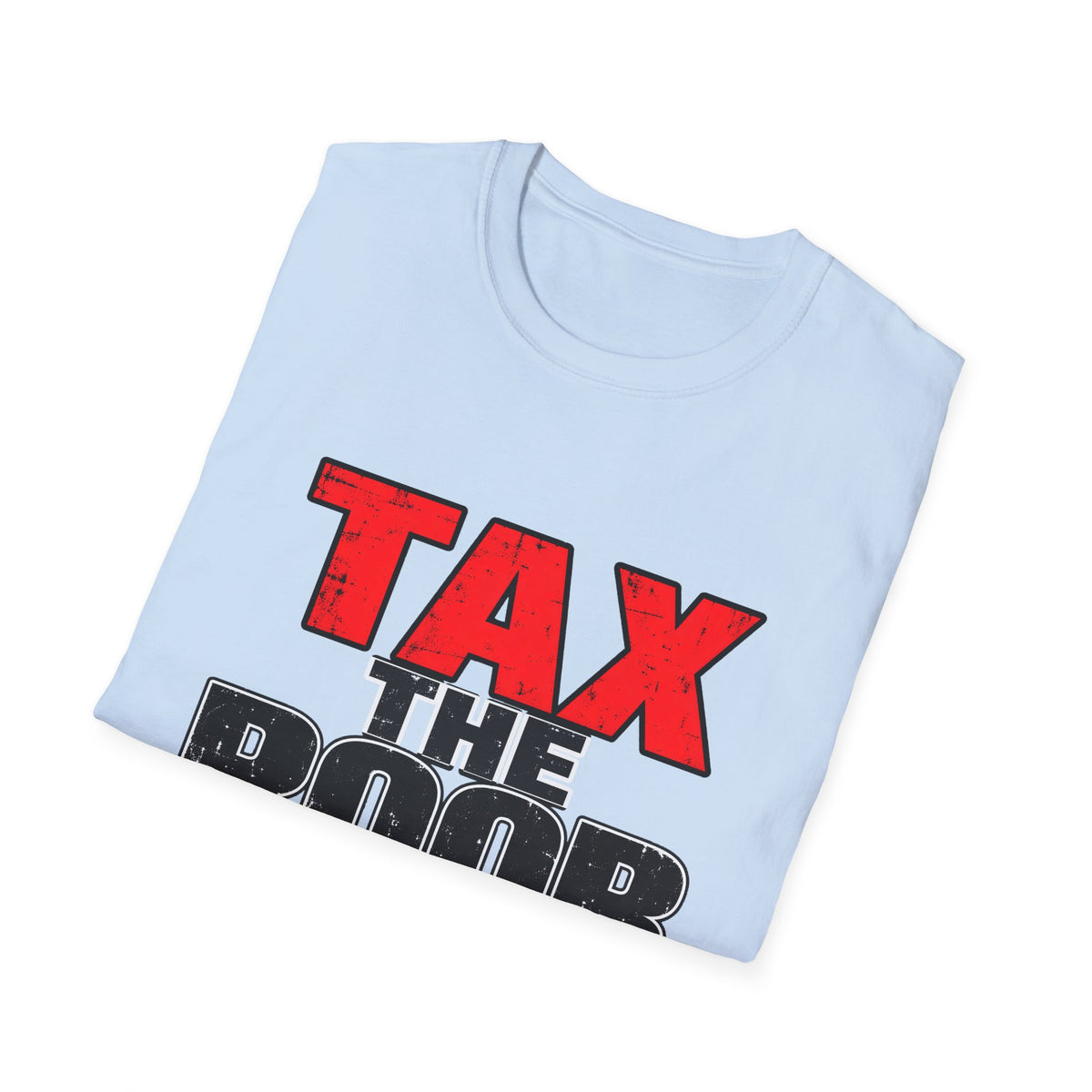 Tax The Poor — Bold Distressed Political Satire Graphic Unisex Softstyle T-Shirt