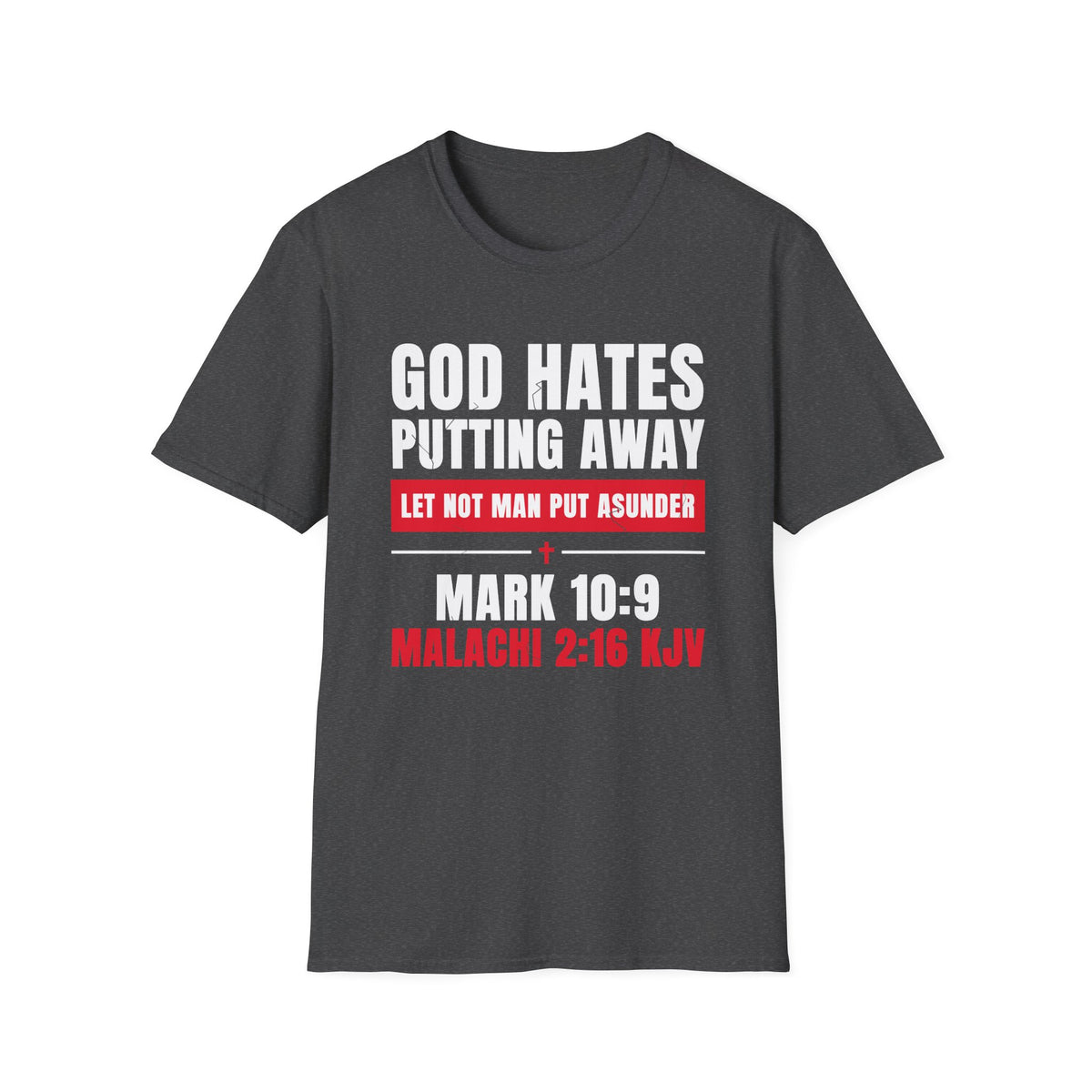 God Hates Putting Away - Let Not Man Put Asunder (Mark 10:9 & Malachi 2:16 KJV) Unisex Softstyle T-Shirt