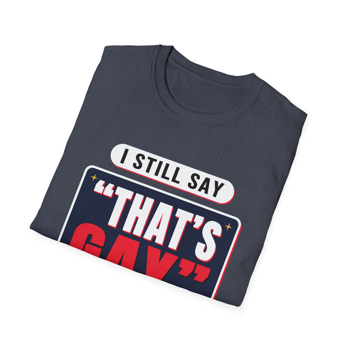 I Still Say "That's Gay" — Retro Speech Bubble Humor Unisex Softstyle T-Shirt
