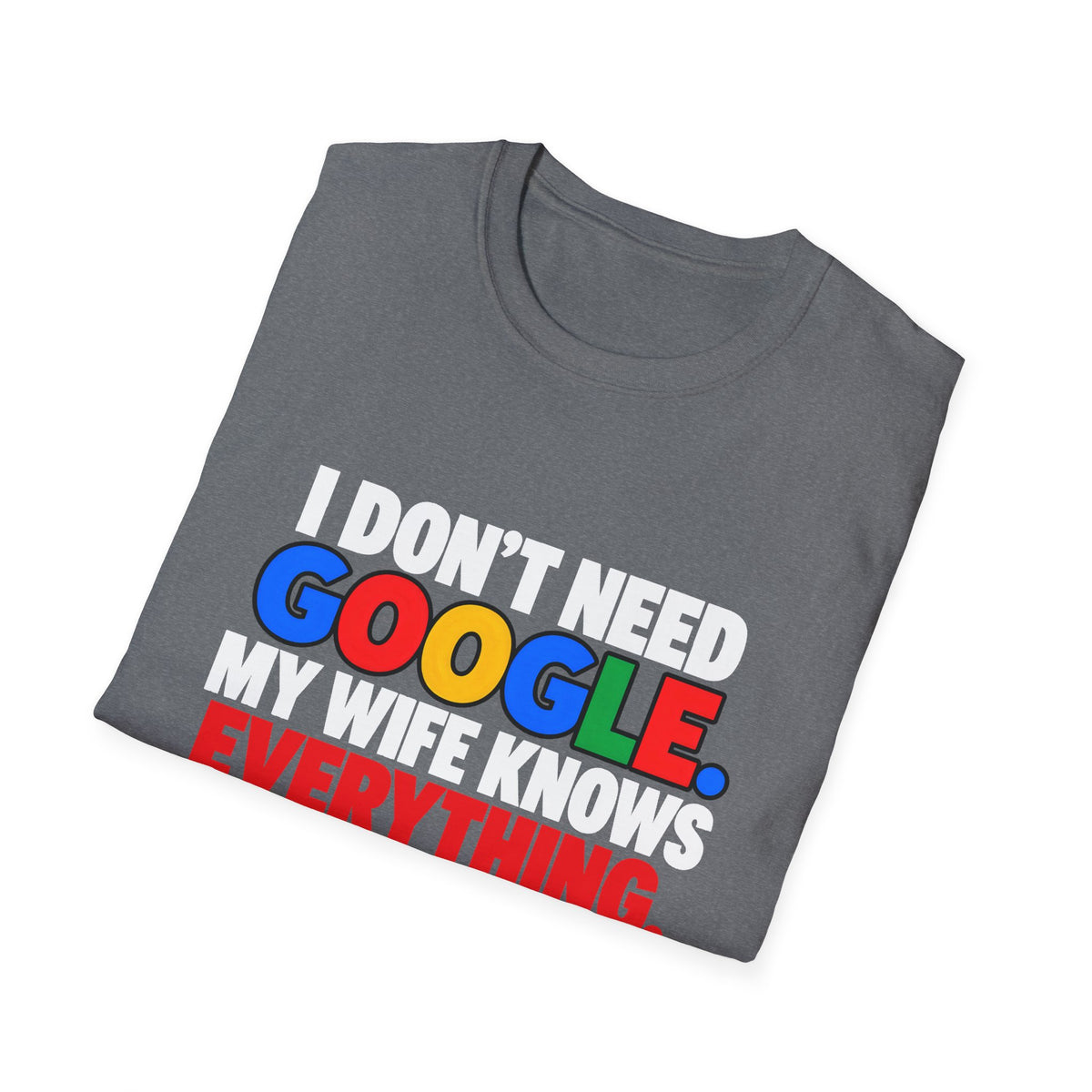 I Don't Need Google My Wife Knows Everything — Funny Marriage Humor Graphic Unisex Softstyle T-Shirt
