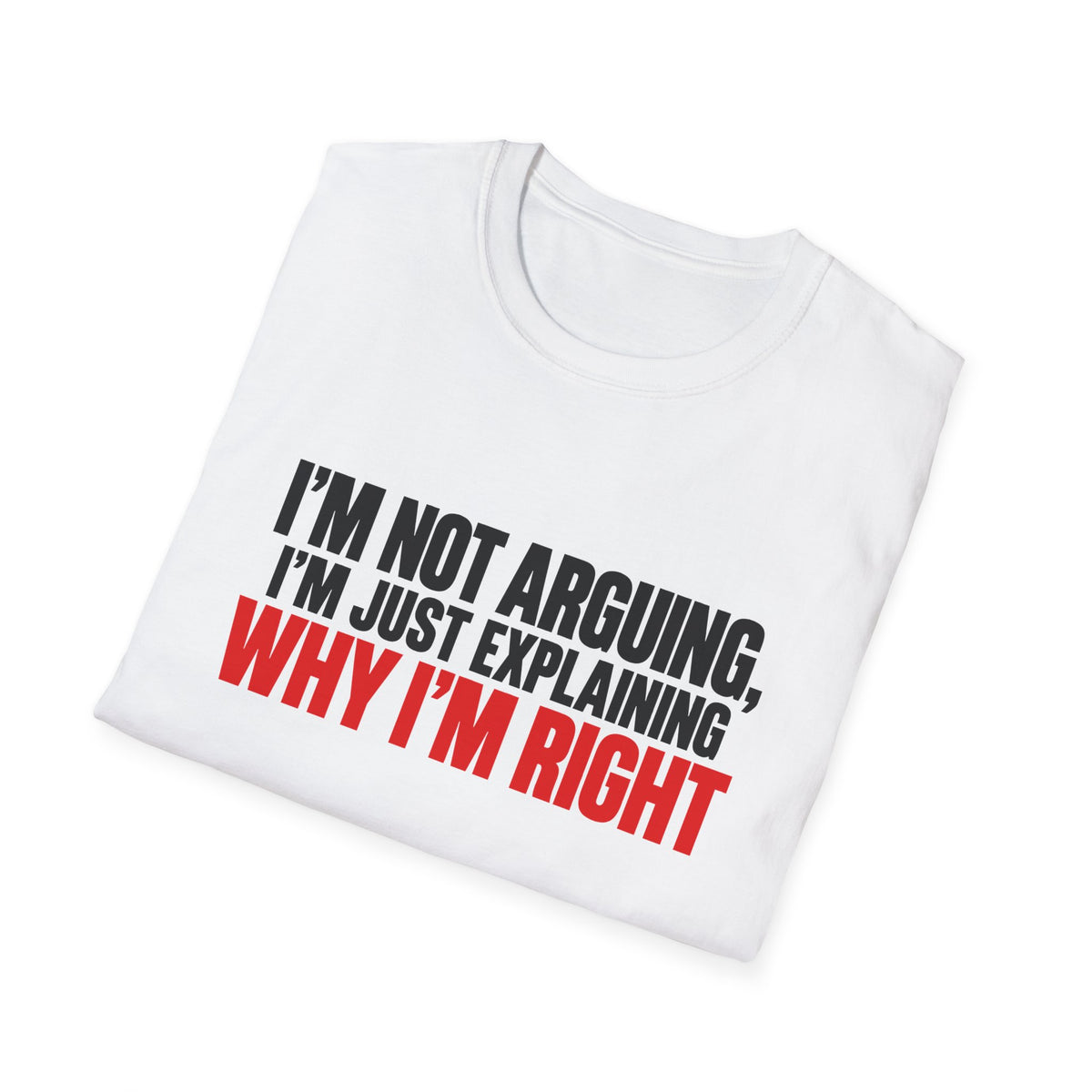 I'm Not Arguing, I'm Just Explaining Why I'm Right — Bold Statement Graphic Unisex Softstyle T-Shirt