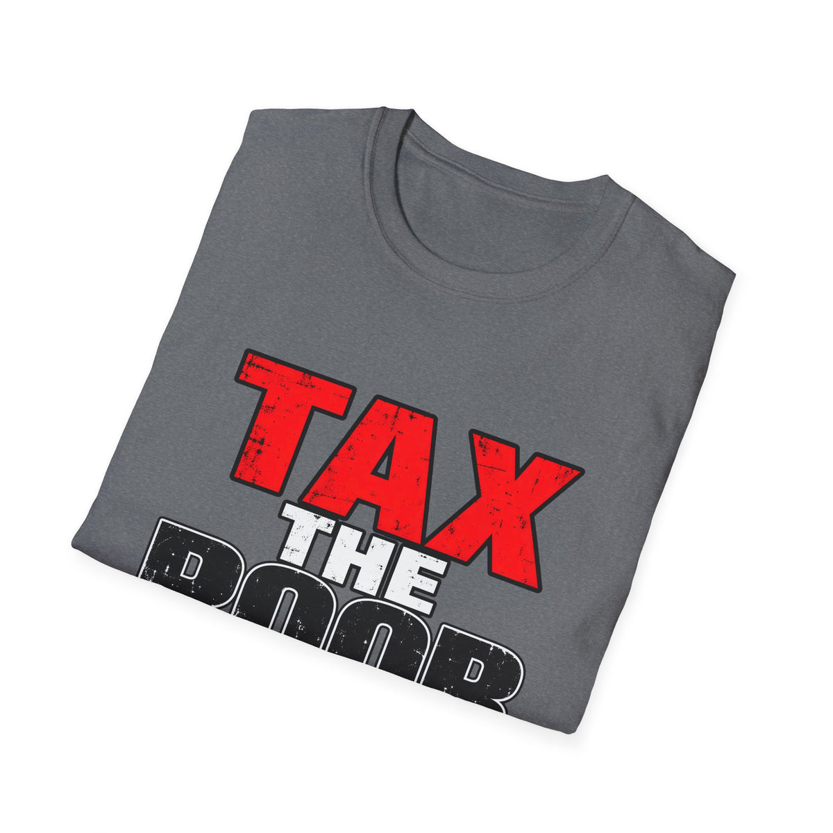 Tax The Poor — Bold Distressed Political Satire Graphic Unisex Softstyle T-Shirt