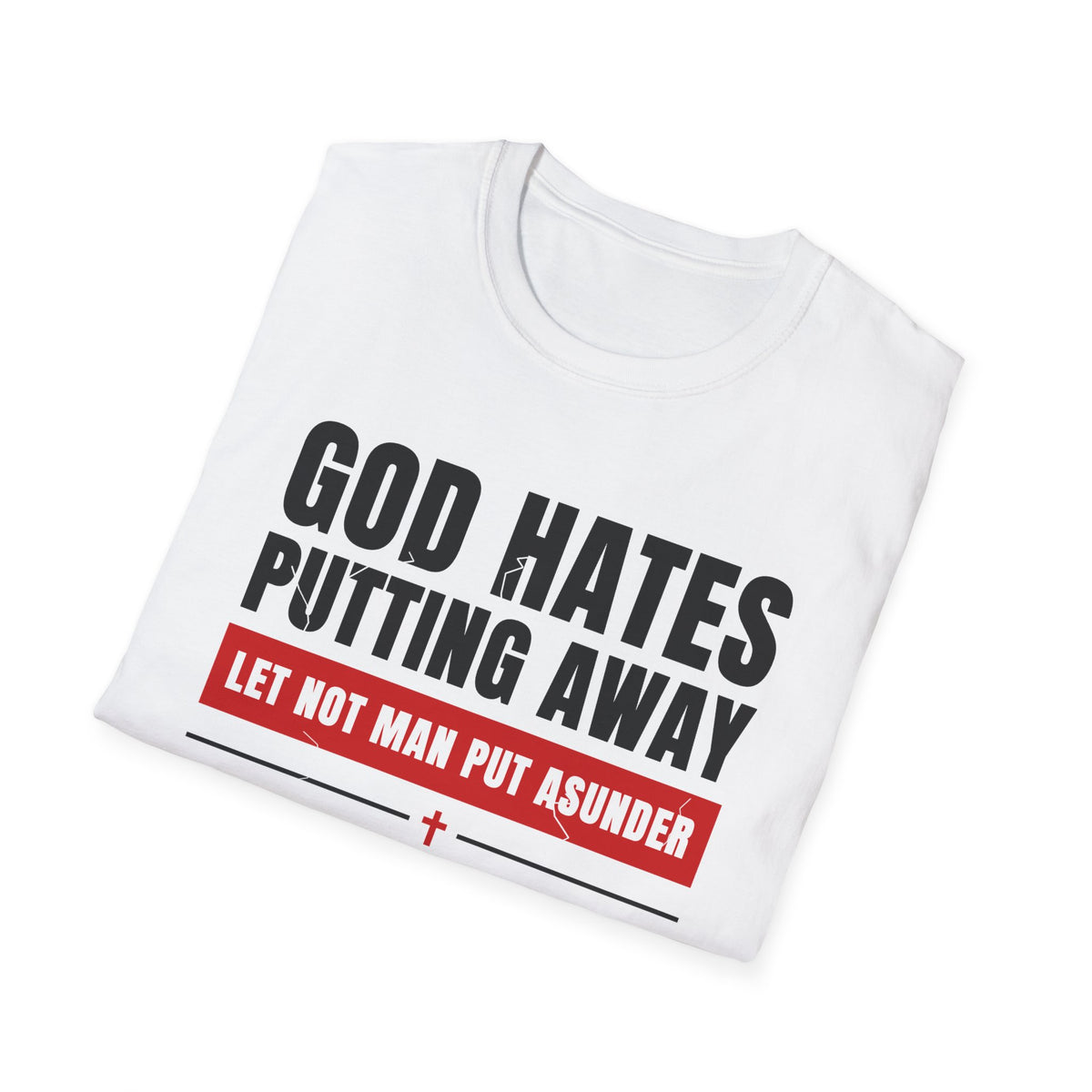 God Hates Putting Away - Let Not Man Put Asunder (Mark 10:9 & Malachi 2:16 KJV) Unisex Softstyle T-Shirt