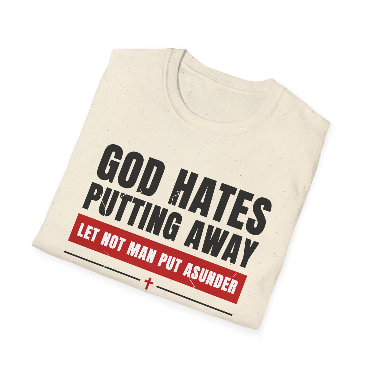 God Hates Putting Away - Let Not Man Put Asunder (Mark 10:9 & Malachi 2:16 KJV) Unisex Softstyle T-Shirt