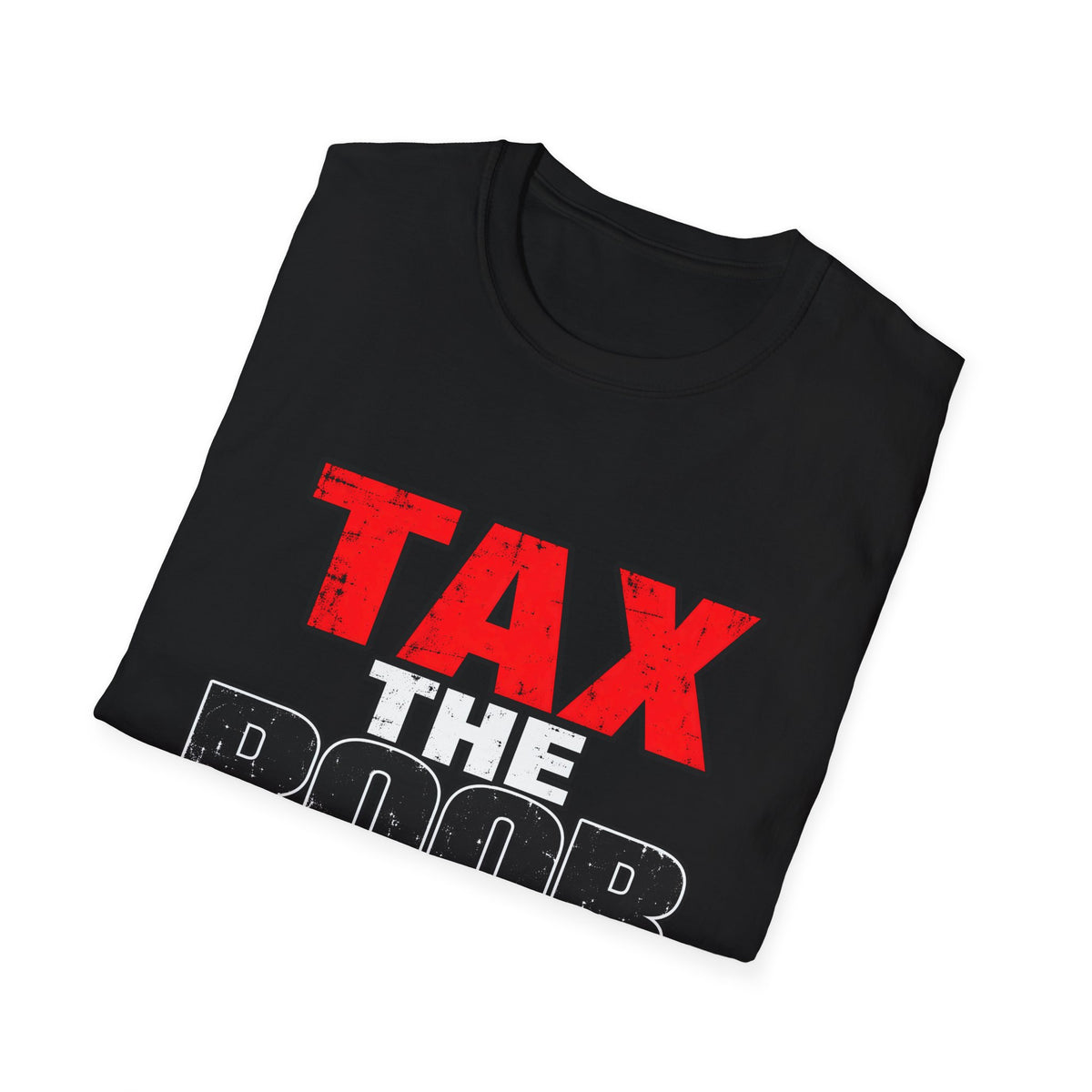 Tax The Poor — Bold Distressed Political Satire Graphic Unisex Softstyle T-Shirt