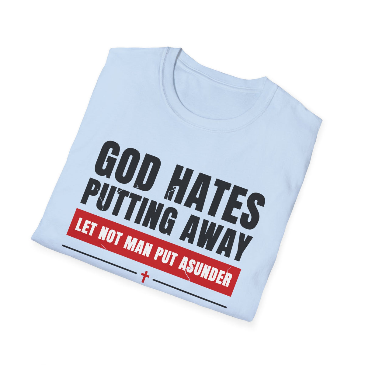 God Hates Putting Away - Let Not Man Put Asunder (Mark 10:9 & Malachi 2:16 KJV) Unisex Softstyle T-Shirt