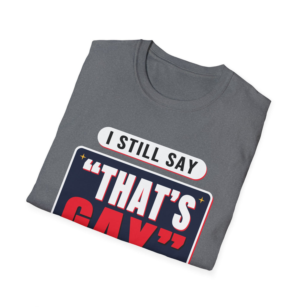 I Still Say "That's Gay" — Retro Speech Bubble Humor Unisex Softstyle T-Shirt