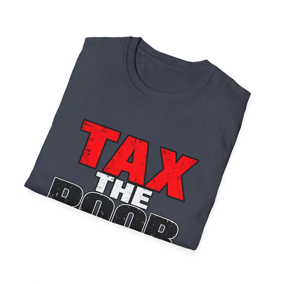 Tax The Poor — Bold Distressed Political Satire Graphic Unisex Softstyle T-Shirt