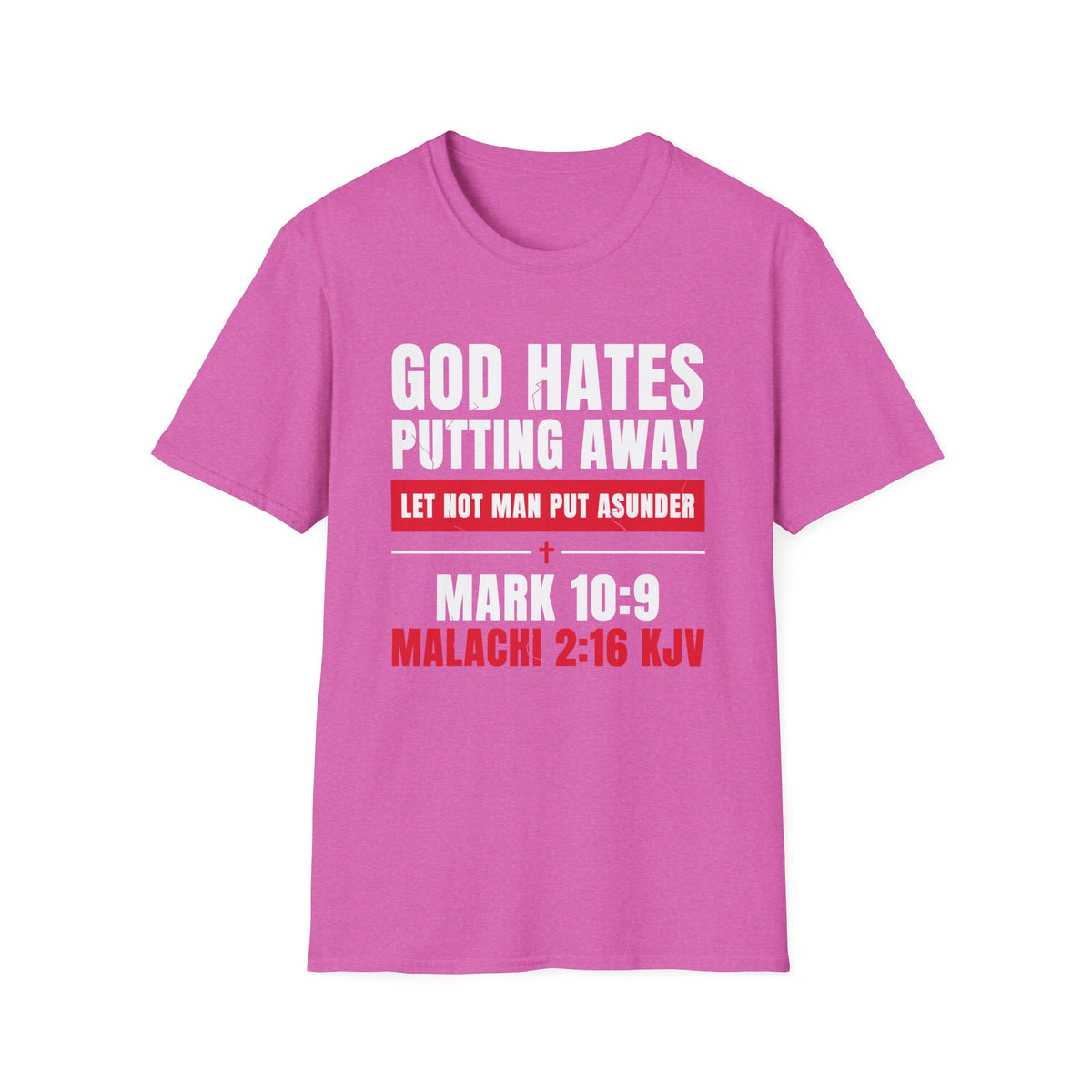 God Hates Putting Away - Let Not Man Put Asunder (Mark 10:9 & Malachi 2:16 KJV) Unisex Softstyle T-Shirt
