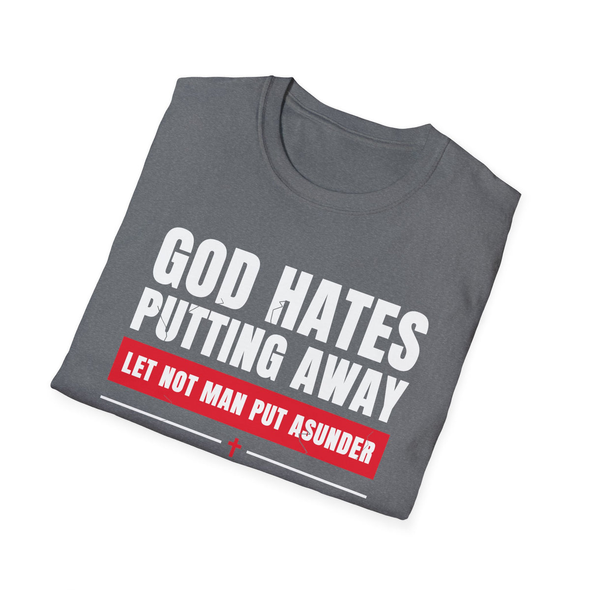 God Hates Putting Away - Let Not Man Put Asunder (Mark 10:9 & Malachi 2:16 KJV) Unisex Softstyle T-Shirt