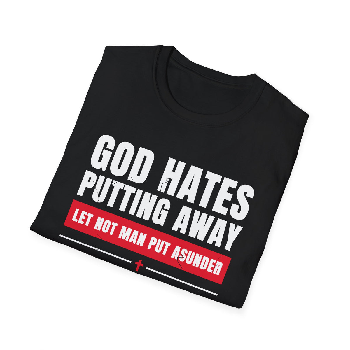 God Hates Putting Away - Let Not Man Put Asunder (Mark 10:9 & Malachi 2:16 KJV) Unisex Softstyle T-Shirt
