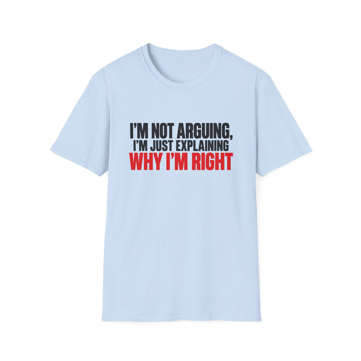 I'm Not Arguing, I'm Just Explaining Why I'm Right — Bold Statement Graphic Unisex Softstyle T-Shirt