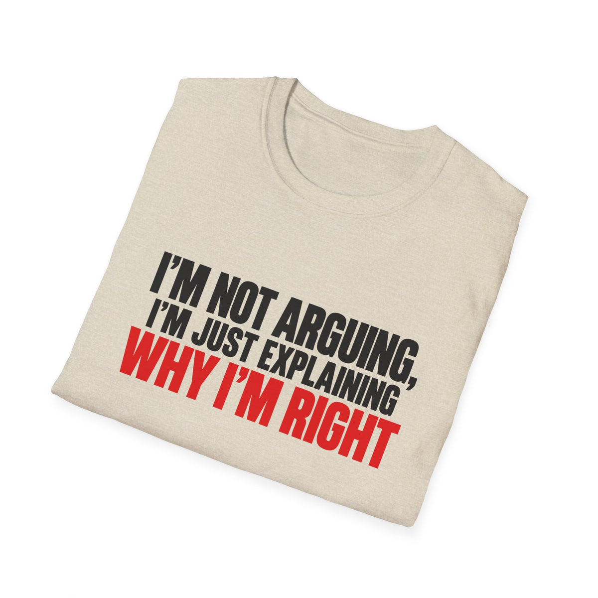 I'm Not Arguing, I'm Just Explaining Why I'm Right — Bold Statement Graphic Unisex Softstyle T-Shirt