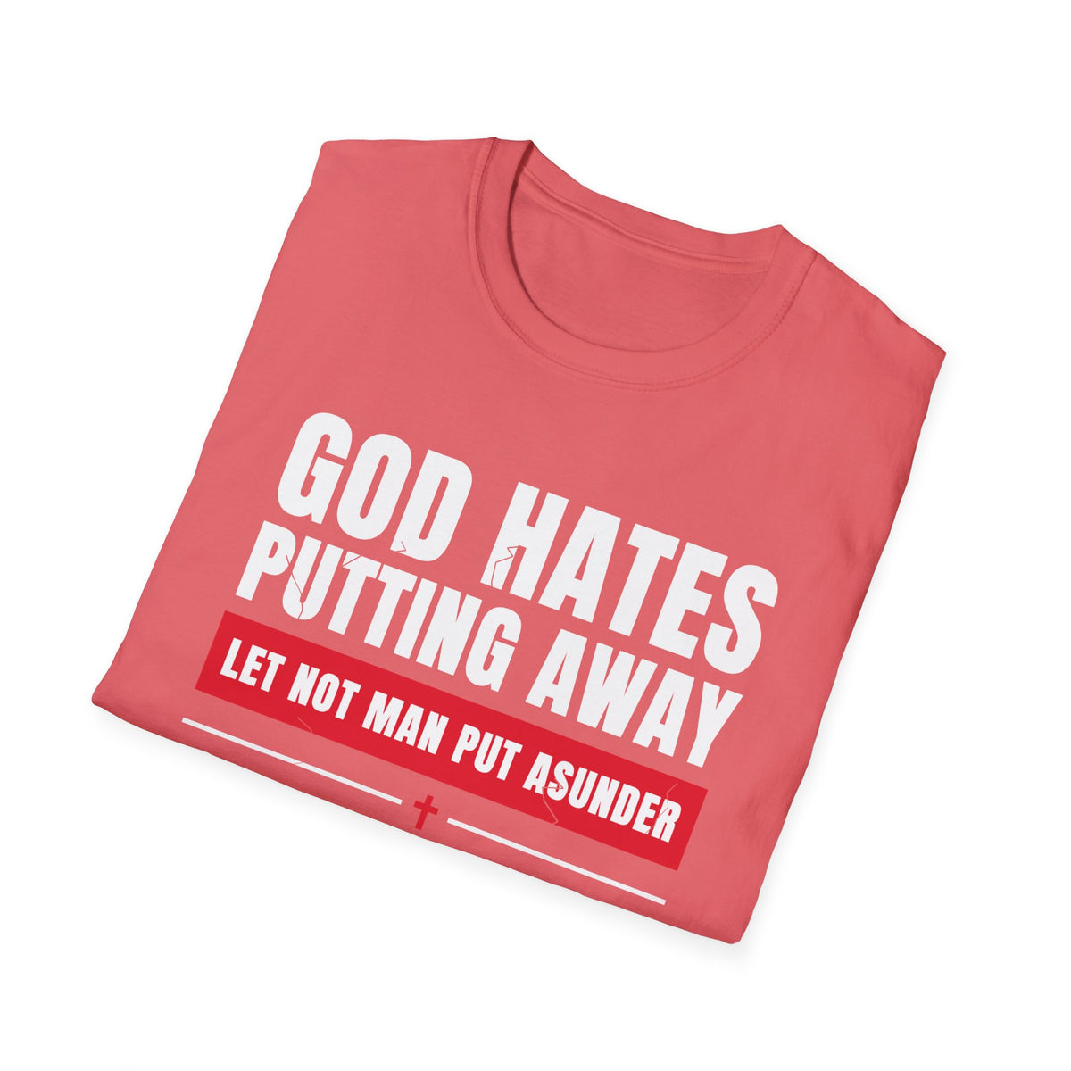 God Hates Putting Away - Let Not Man Put Asunder (Mark 10:9 & Malachi 2:16 KJV) Unisex Softstyle T-Shirt