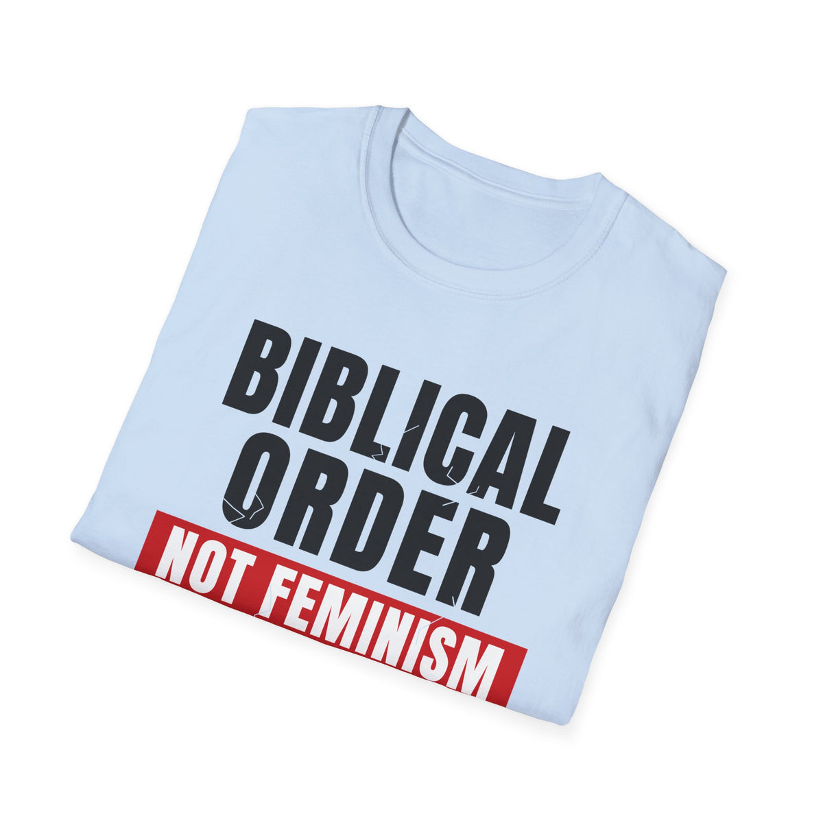 Biblical Order Not Feminism - 1 Corinthians 11:3 & Ephesians 5:22-24 (KJV) Unisex Softstyle T-Shirt