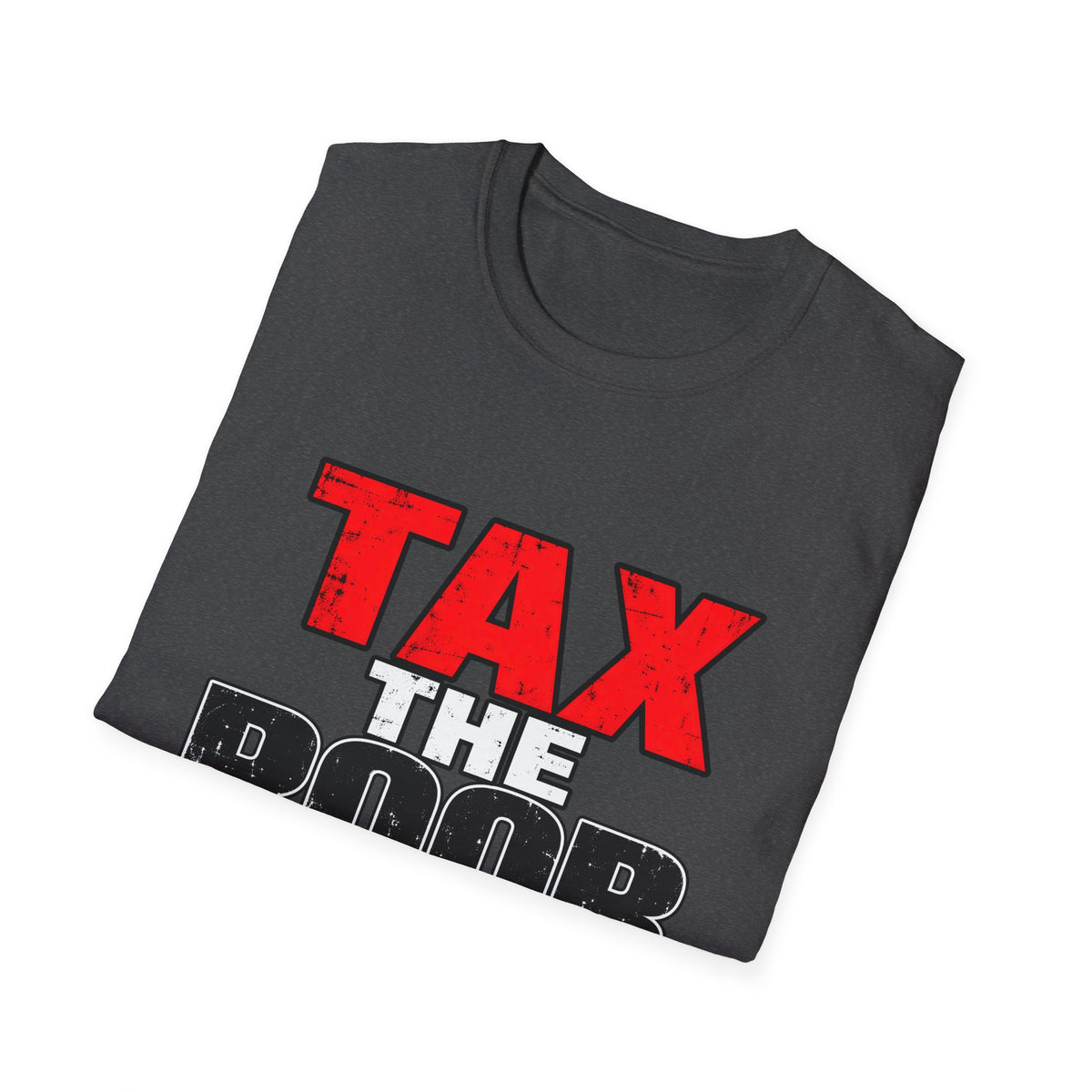 Tax The Poor — Bold Distressed Political Satire Graphic Unisex Softstyle T-Shirt
