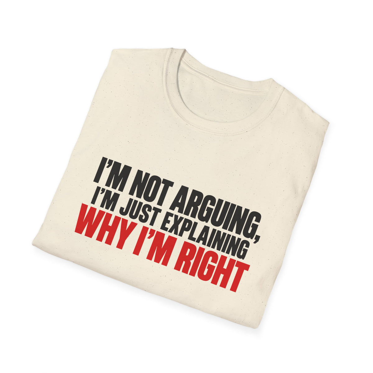 I'm Not Arguing, I'm Just Explaining Why I'm Right — Bold Statement Graphic Unisex Softstyle T-Shirt