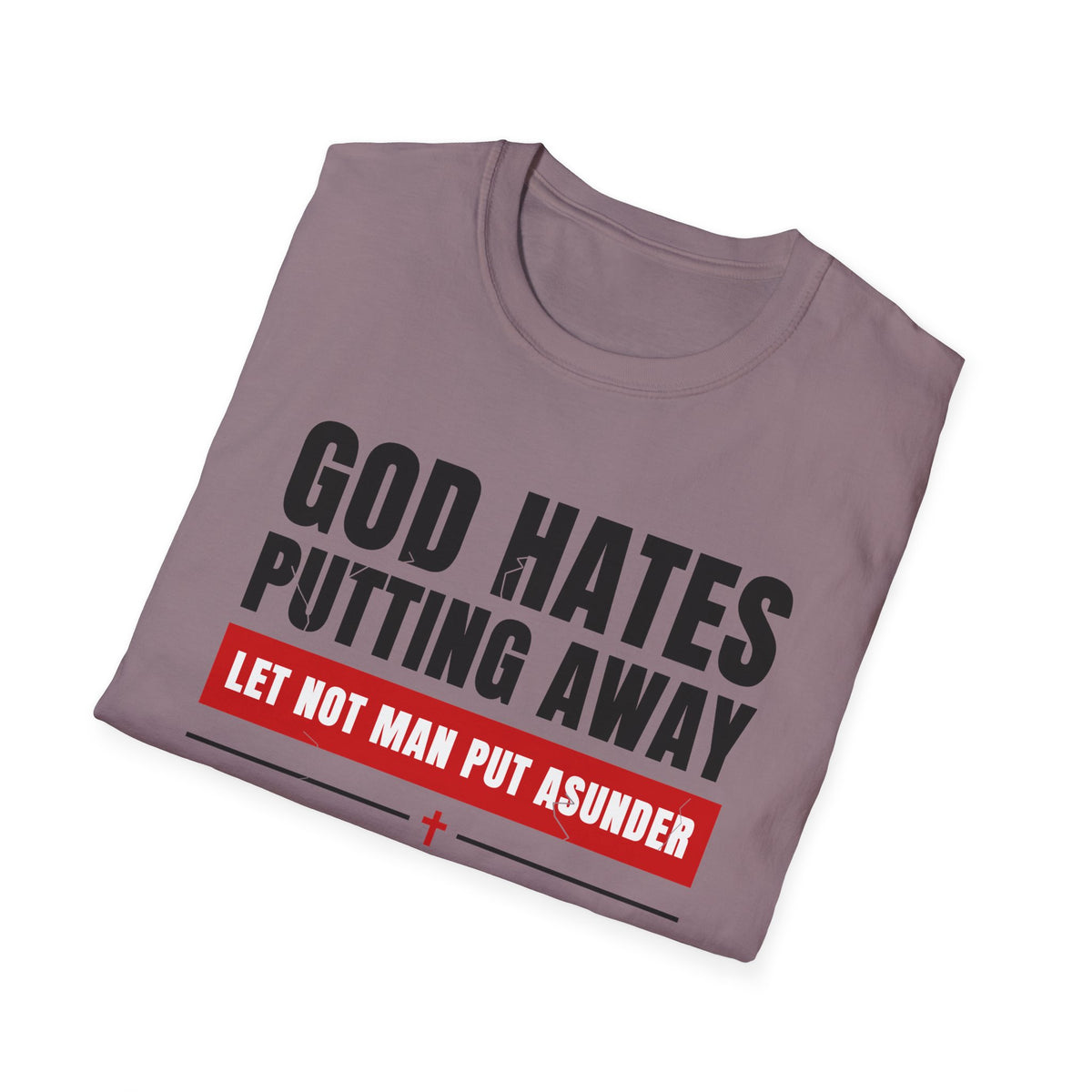 God Hates Putting Away - Let Not Man Put Asunder (Mark 10:9 & Malachi 2:16 KJV) Unisex Softstyle T-Shirt