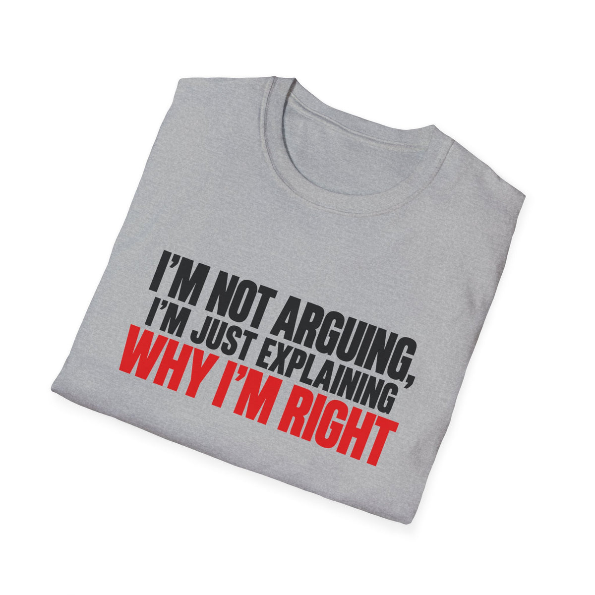 I'm Not Arguing, I'm Just Explaining Why I'm Right — Bold Statement Graphic Unisex Softstyle T-Shirt