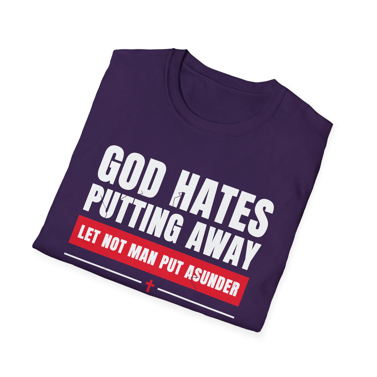 God Hates Putting Away - Let Not Man Put Asunder (Mark 10:9 & Malachi 2:16 KJV) Unisex Softstyle T-Shirt