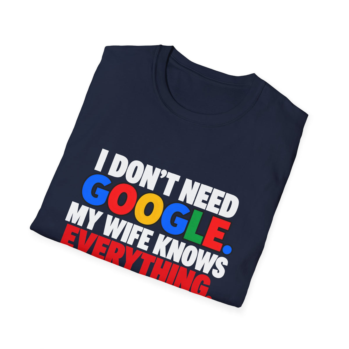 I Don't Need Google My Wife Knows Everything — Funny Marriage Humor Graphic Unisex Softstyle T-Shirt