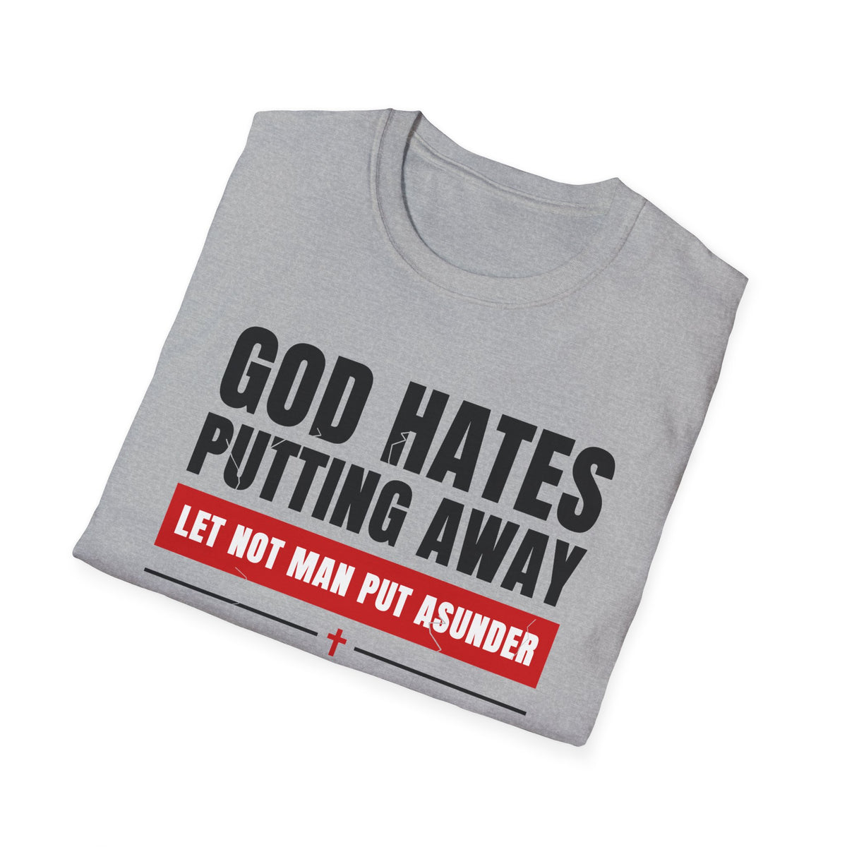 God Hates Putting Away - Let Not Man Put Asunder (Mark 10:9 & Malachi 2:16 KJV) Unisex Softstyle T-Shirt