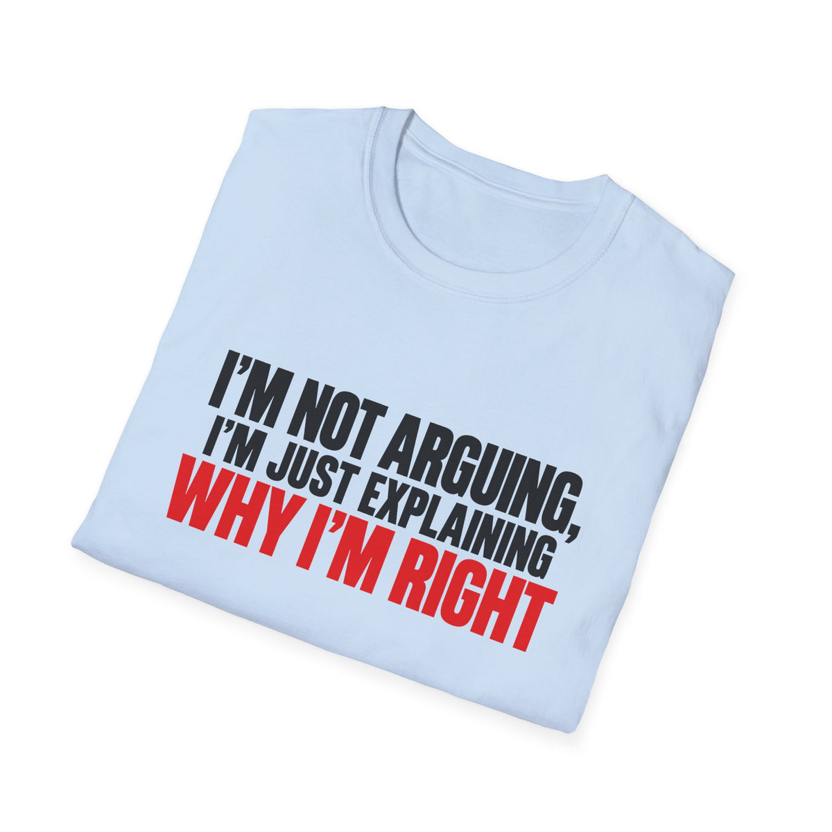 I'm Not Arguing, I'm Just Explaining Why I'm Right — Bold Statement Graphic Unisex Softstyle T-Shirt