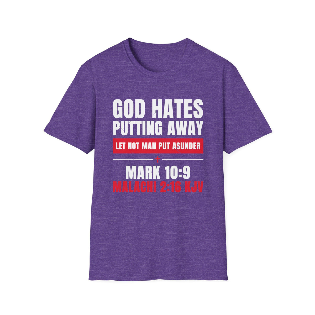 God Hates Putting Away - Let Not Man Put Asunder (Mark 10:9 & Malachi 2:16 KJV) Unisex Softstyle T-Shirt
