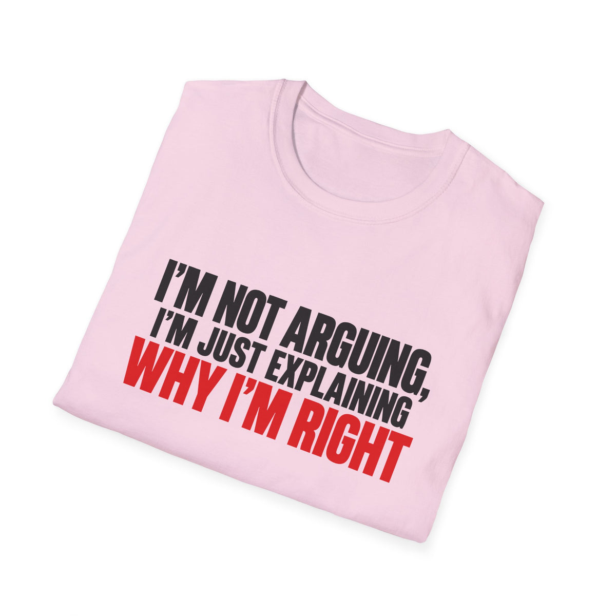 I'm Not Arguing, I'm Just Explaining Why I'm Right — Bold Statement Graphic Unisex Softstyle T-Shirt