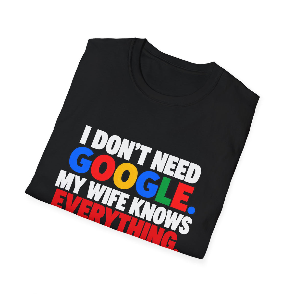 I Don't Need Google My Wife Knows Everything — Funny Marriage Humor Graphic Unisex Softstyle T-Shirt