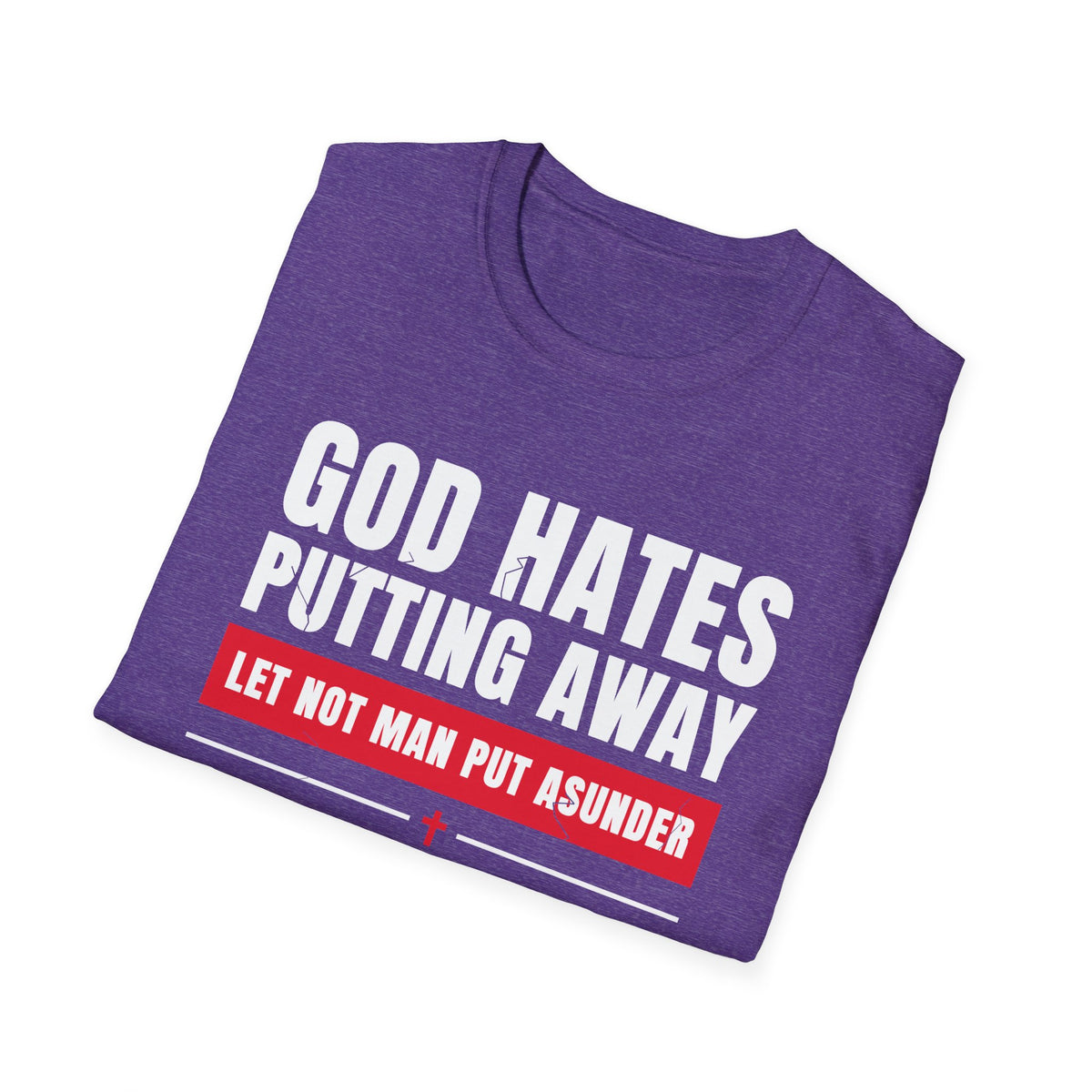 God Hates Putting Away - Let Not Man Put Asunder (Mark 10:9 & Malachi 2:16 KJV) Unisex Softstyle T-Shirt